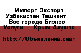 Импорт-Экспорт Узбекистан Ташкент  - Все города Бизнес » Услуги   . Крым,Алушта